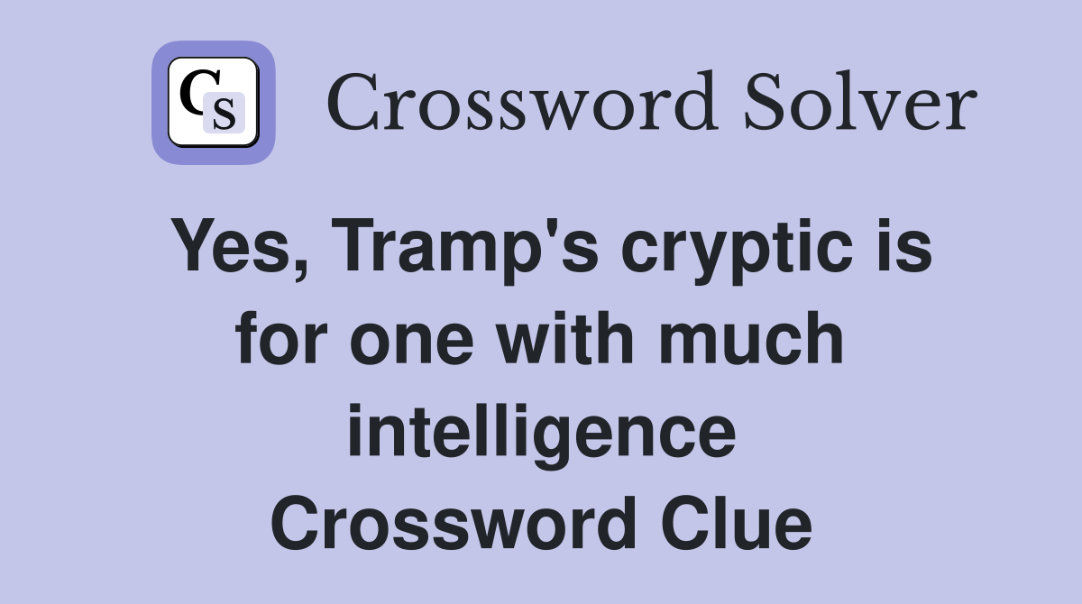 Yes, Tramp's cryptic is for one with much intelligence - Crossword Clue